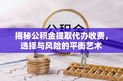 椒江揭秘公积金提取代办收费，选择与风险的平衡艺术