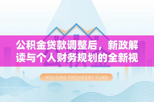 椒江公积金贷款调整后，新政解读与个人财务规划的全新视角