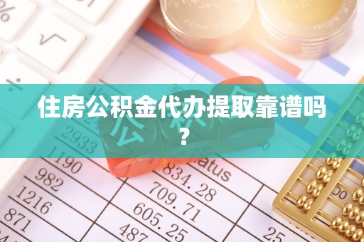 椒江住房公积金代办提取靠谱吗？