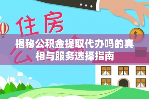 椒江揭秘公积金提取代办吗的真相与服务选择指南