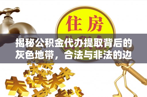 椒江揭秘公积金代办提取背后的灰色地带，合法与非法的边界