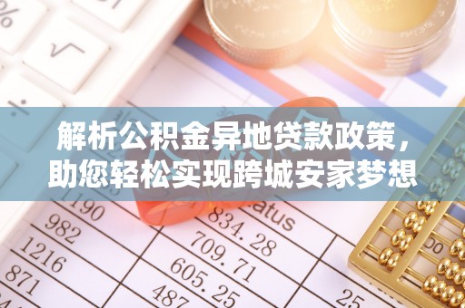 椒江解析公积金异地贷款政策，助您轻松实现跨城安家梦想