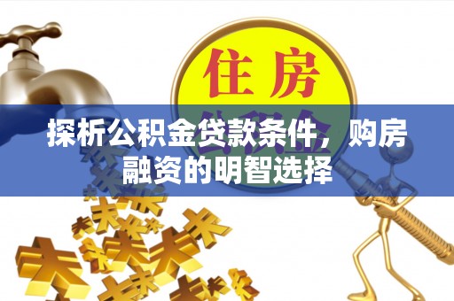 椒江探析公积金贷款条件，购房融资的明智选择