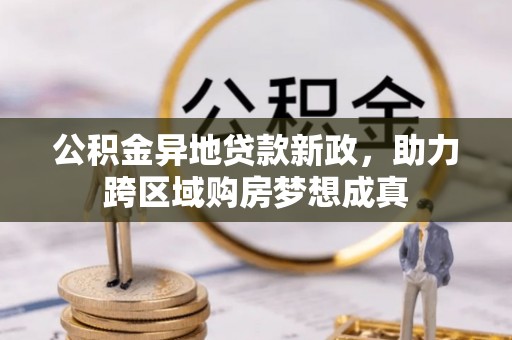 椒江公积金异地贷款新政，助力跨区域购房梦想成真