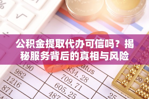 椒江公积金提取代办可信吗？揭秘服务背后的真相与风险