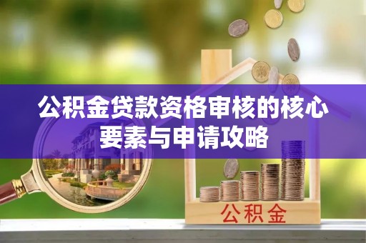 椒江公积金贷款资格审核的核心要素与申请攻略