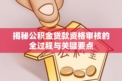 椒江揭秘公积金贷款资格审核的全过程与关键要点