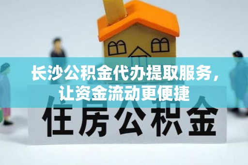 椒江长沙公积金代办提取服务，让资金流动更便捷