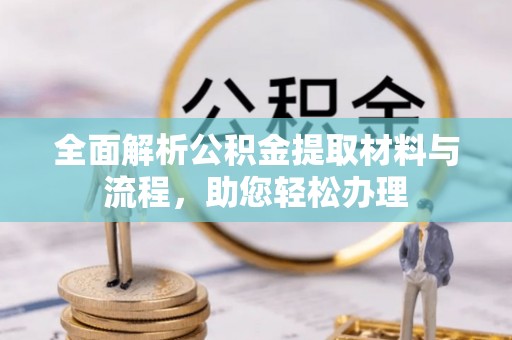 椒江全面解析公积金提取材料与流程，助您轻松办理