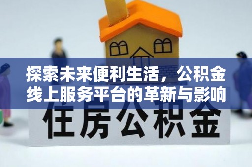 椒江探索未来便利生活，公积金线上服务平台的革新与影响