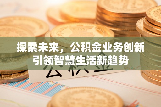 椒江探索未来，公积金业务创新引领智慧生活新趋势