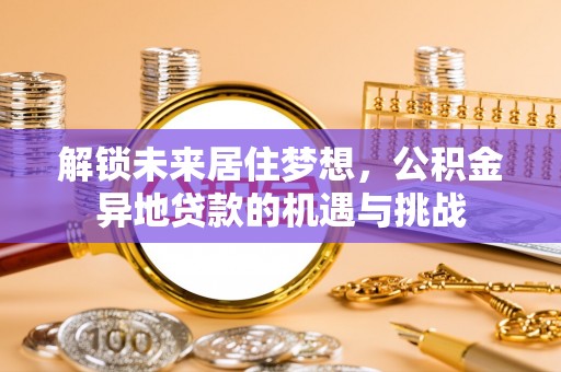 椒江解锁未来居住梦想，公积金异地贷款的机遇与挑战