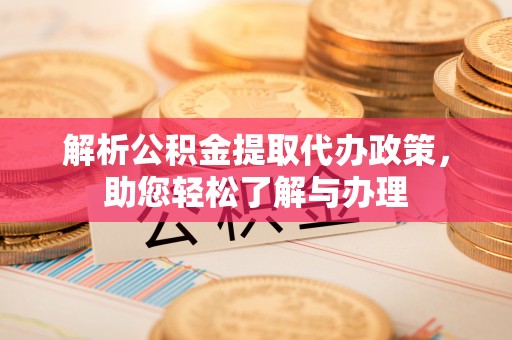 椒江解析公积金提取代办政策，助您轻松了解与办理
