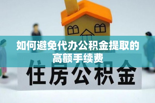 椒江如何避免代办公积金提取的高额手续费