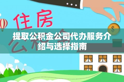 椒江提取公积金公司代办服务介绍与选择指南