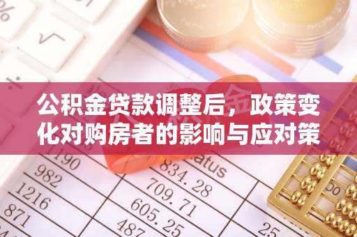 椒江公积金贷款调整后，政策变化对购房者的影响与应对策略