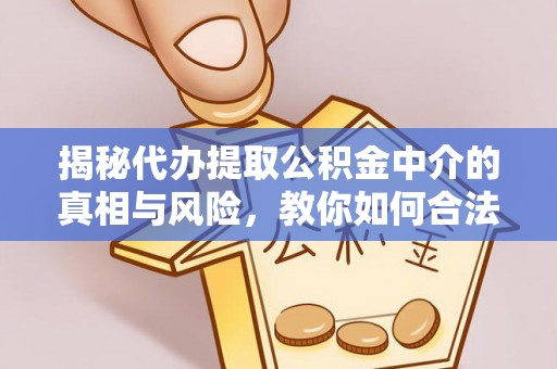 椒江揭秘代办提取公积金中介的真相与风险，教你如何合法合规操作