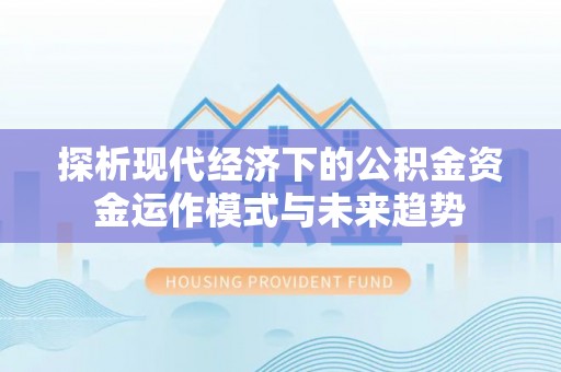 椒江探析现代经济下的公积金资金运作模式与未来趋势