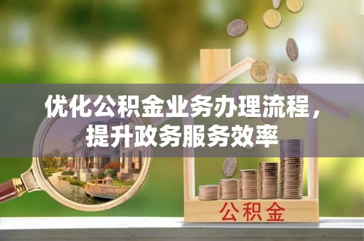 椒江优化公积金业务办理流程，提升政务服务效率