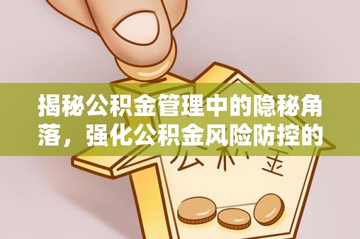 椒江揭秘公积金管理中的隐秘角落，强化公积金风险防控的必要性与路径