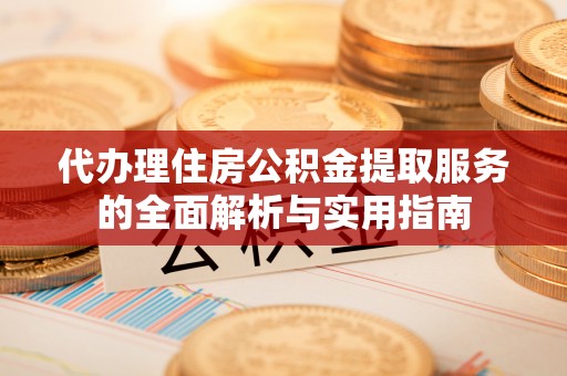 椒江代办理住房公积金提取服务的全面解析与实用指南