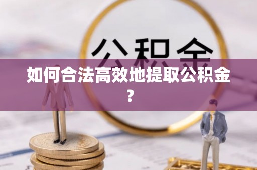 椒江如何合法高效地提取公积金？