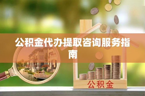 椒江公积金代办提取咨询服务指南