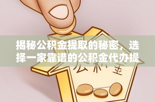 椒江揭秘公积金提取的秘密，选择一家靠谱的公积金代办提取公司的重要性