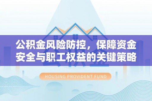 椒江公积金风险防控，保障资金安全与职工权益的关键策略