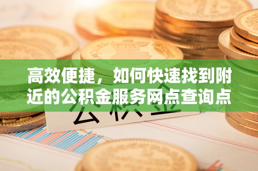 椒江高效便捷，如何快速找到附近的公积金服务网点查询点