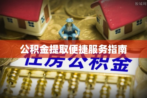 椒江公积金提取便捷服务指南