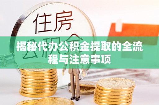 椒江揭秘代办公积金提取的全流程与注意事项