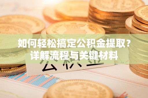 椒江如何轻松搞定公积金提取？详解流程与关键材料
