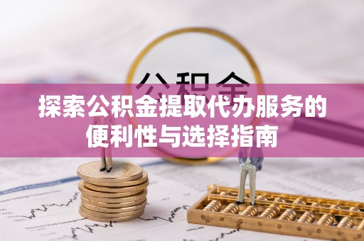 椒江探索公积金提取代办服务的便利性与选择指南