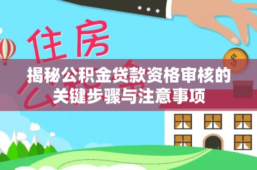 椒江揭秘公积金贷款资格审核的关键步骤与注意事项