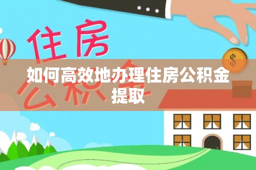 椒江如何高效地办理住房公积金提取