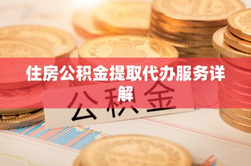 椒江住房公积金提取代办服务详解