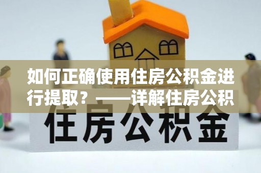椒江如何正确使用住房公积金进行提取？——详解住房公积金代办提取流程与注意事项