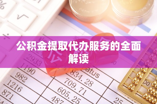 椒江公积金提取代办服务的全面解读
