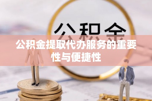 椒江公积金提取代办服务的重要性与便捷性