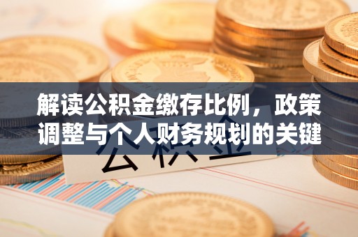 椒江解读公积金缴存比例，政策调整与个人财务规划的关键点