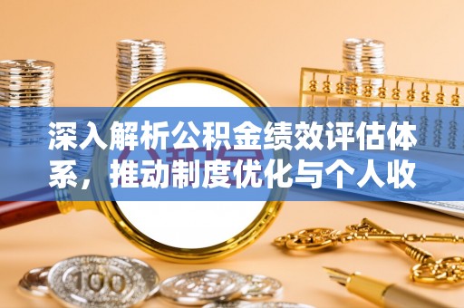 椒江深入解析公积金绩效评估体系，推动制度优化与个人收益最大化