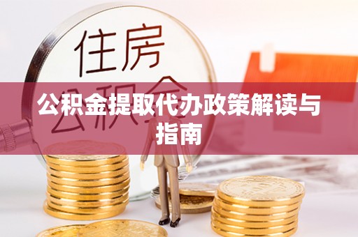 椒江公积金提取代办政策解读与指南