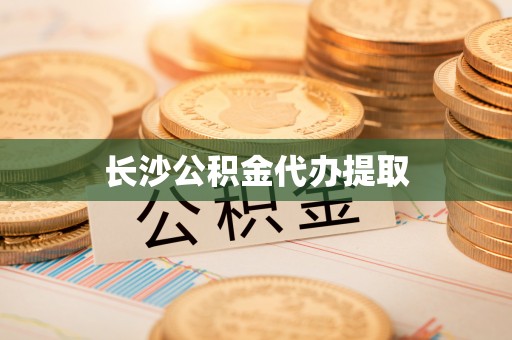 椒江长沙公积金代办提取