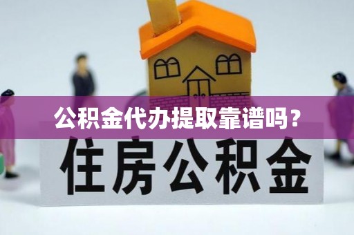 椒江公积金代办提取靠谱吗？