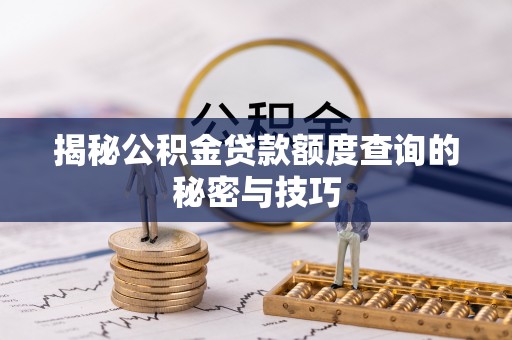 椒江揭秘公积金贷款额度查询的秘密与技巧