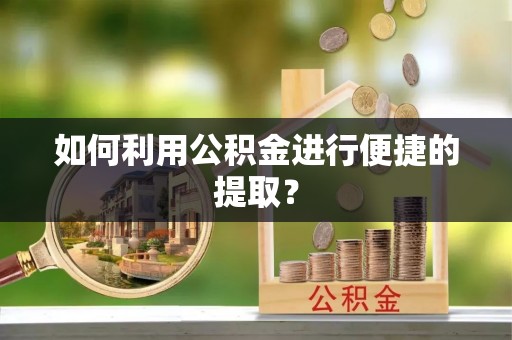 椒江如何利用公积金进行便捷的提取？