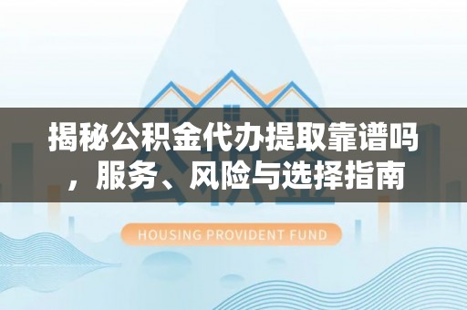 椒江揭秘公积金代办提取靠谱吗，服务、风险与选择指南