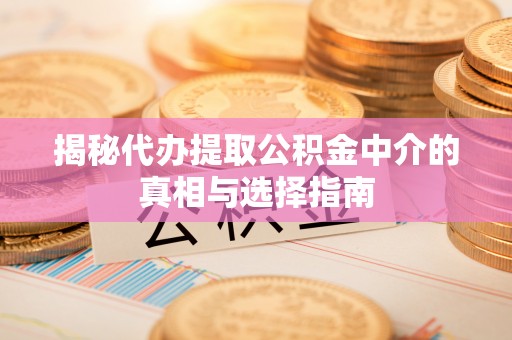 椒江揭秘代办提取公积金中介的真相与选择指南