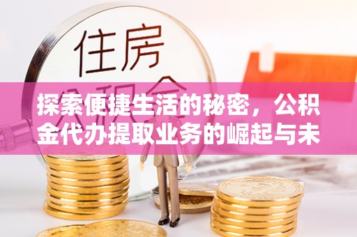 椒江探索便捷生活的秘密，公积金代办提取业务的崛起与未来发展